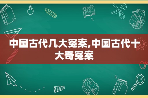 中国古代几大冤案,中国古代十大奇冤案