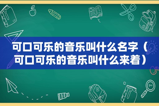 可口可乐的音乐叫什么名字（可口可乐的音乐叫什么来着）