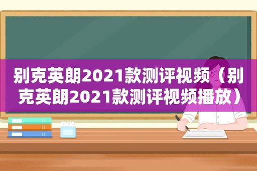 别克英朗2021款测评视频（别克英朗2021款测评视频播放）