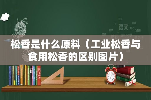 松香是什么原料（工业松香与食用松香的区别图片）