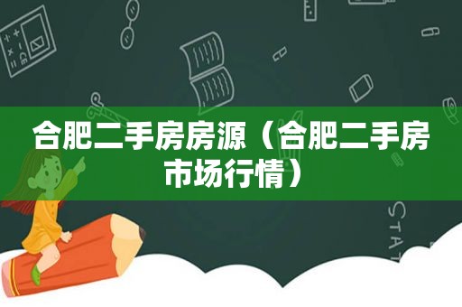 合肥二手房房源（合肥二手房市场行情）