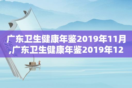 广东卫生健康年鉴2019年11月,广东卫生健康年鉴2019年12月