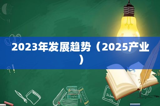 2023年发展趋势（2025产业）