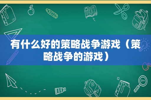 有什么好的策略战争游戏（策略战争的游戏）