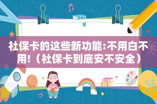 社保卡的这些新功能:不用白不用!（社保卡到底安不安全）