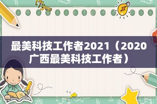 最美科技工作者2021（2020广西最美科技工作者）