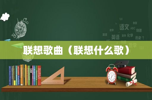 联想歌曲（联想什么歌）