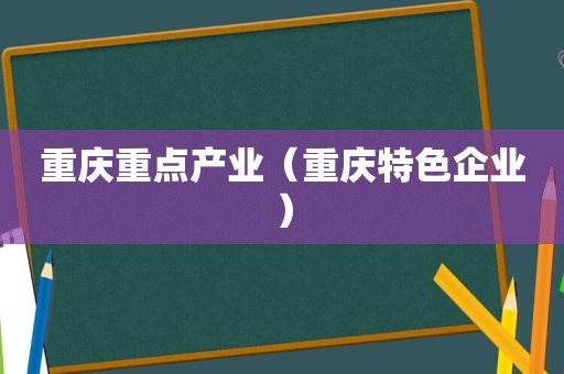 重庆重点产业（重庆特色企业）