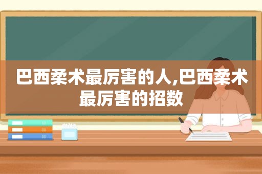 巴西柔术最厉害的人,巴西柔术最厉害的招数