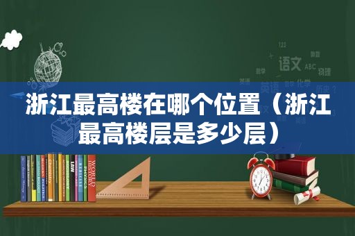 浙江最高楼在哪个位置（浙江最高楼层是多少层）