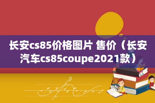 长安cs85价格图片 售价（长安汽车cs85coupe2021款）