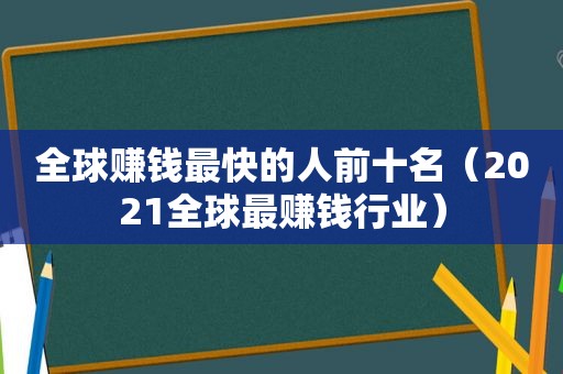 全球赚钱最快的人前十名（2021全球最赚钱行业）