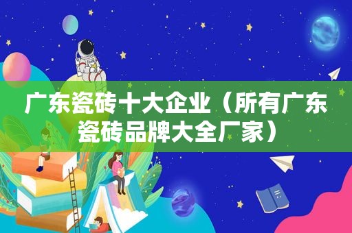 广东瓷砖十大企业（所有广东瓷砖品牌大全厂家）