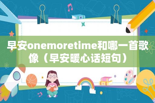 早安onemoretime和哪一首歌像（早安暖心话短句）