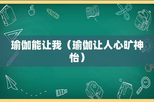 瑜伽能让我（瑜伽让人心旷神怡）