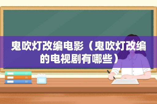 鬼吹灯改编电影（鬼吹灯改编的电视剧有哪些）