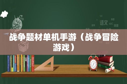 战争题材单机手游（战争冒险游戏）