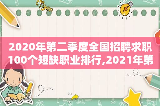 2020年第二季度全国招聘求职100个短缺职业排行,2021年第一季度全国招聘求职100个短缺职业排行