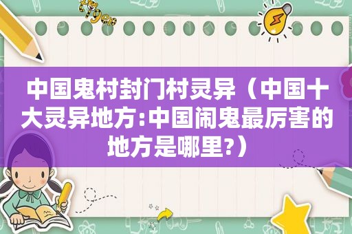 中国鬼村封门村灵异（中国十大灵异地方:中国闹鬼最厉害的地方是哪里?）