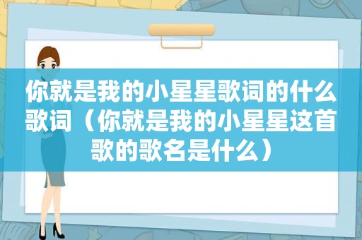 你就是我的小星星歌词的什么歌词（你就是我的小星星这首歌的歌名是什么）