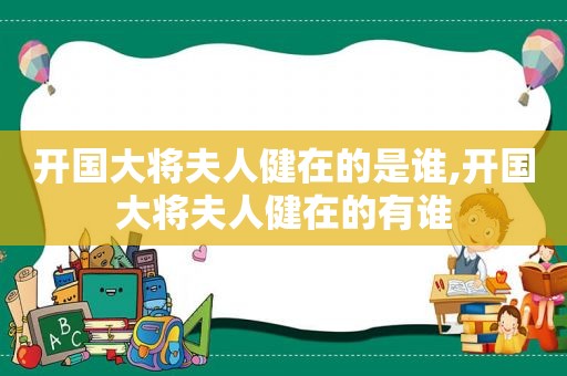 开国大将夫人健在的是谁,开国大将夫人健在的有谁