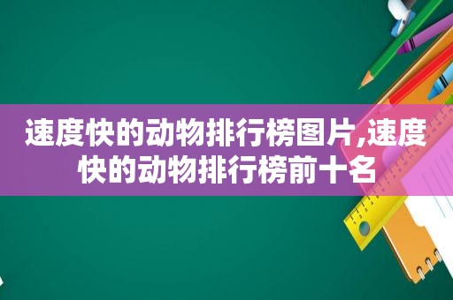 速度快的动物排行榜图片,速度快的动物排行榜前十名