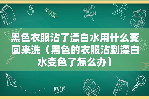 黑色衣服沾了漂白水用什么变回来洗（黑色的衣服沾到漂白水变色了怎么办）