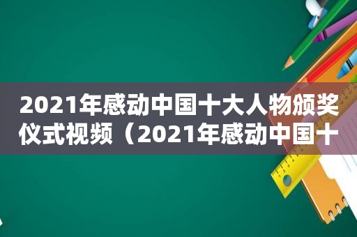 2021年感动中国十大人物颁奖仪式视频（2021年感动中国十大人物颁奖仪式是什么）