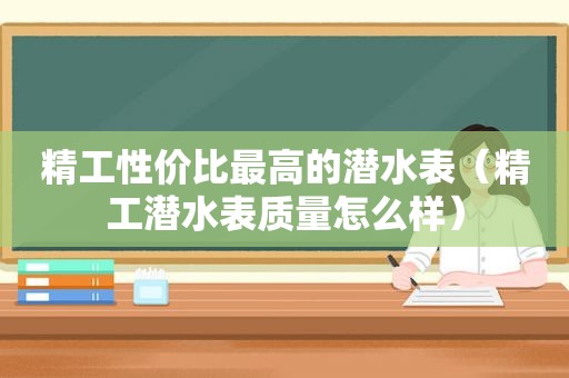 精工性价比最高的潜水表（精工潜水表质量怎么样）