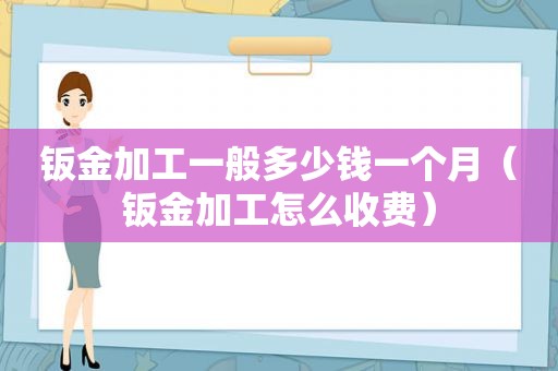 钣金加工一般多少钱一个月（钣金加工怎么收费）