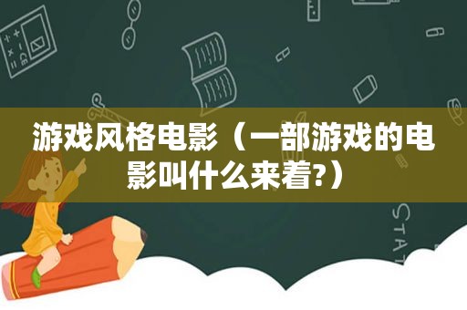 游戏风格电影（一部游戏的电影叫什么来着?）