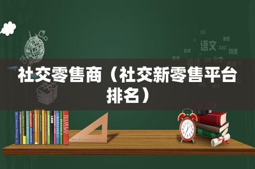 社交零售商（社交新零售平台排名）