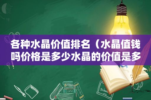 各种水晶价值排名（水晶值钱吗价格是多少水晶的价值是多高）