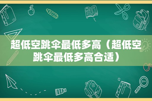 超低空跳伞最低多高（超低空跳伞最低多高合适）