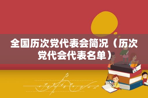 全国历次党代表会简况（历次党代会代表名单）