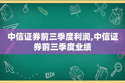 中信证券前三季度利润,中信证券前三季度业绩