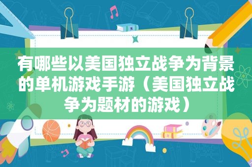 有哪些以美国独立战争为背景的单机游戏手游（美国独立战争为题材的游戏）