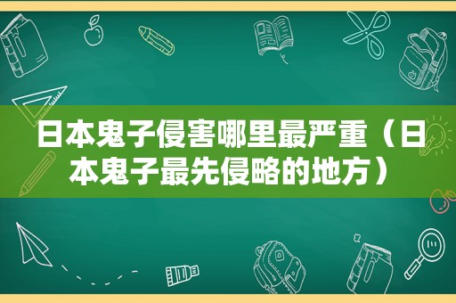 日本鬼子侵害哪里最严重（日本鬼子最先侵略的地方）