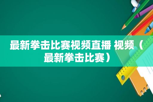 最新拳击比赛视频直播 视频（最新拳击比赛）