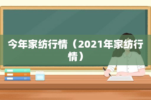 今年家纺行情（2021年家纺行情）