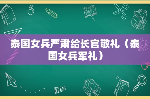 泰国女兵严肃给长官敬礼（泰国女兵军礼）