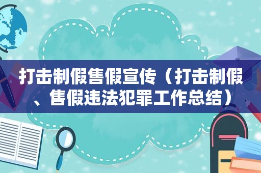 打击制假售假宣传（打击制假、售假违法犯罪工作总结）