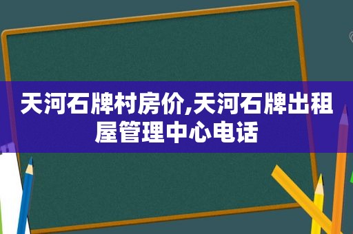 天河石牌村房价,天河石牌出租屋管理中心电话