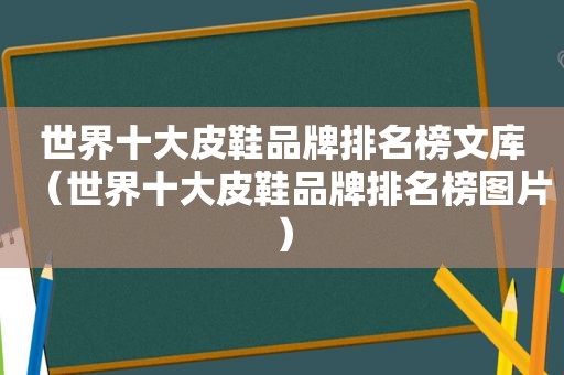 世界十大皮鞋品牌排名榜文库（世界十大皮鞋品牌排名榜图片）