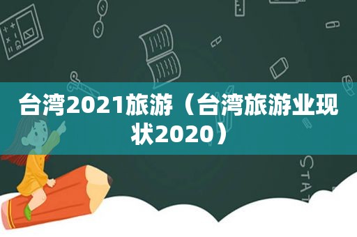 台湾2021旅游（台湾旅游业现状2020）