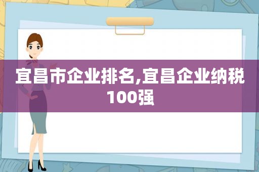 宜昌市企业排名,宜昌企业纳税100强