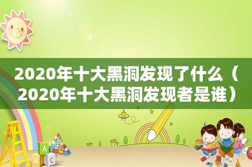 2020年十大黑洞发现了什么（2020年十大黑洞发现者是谁）