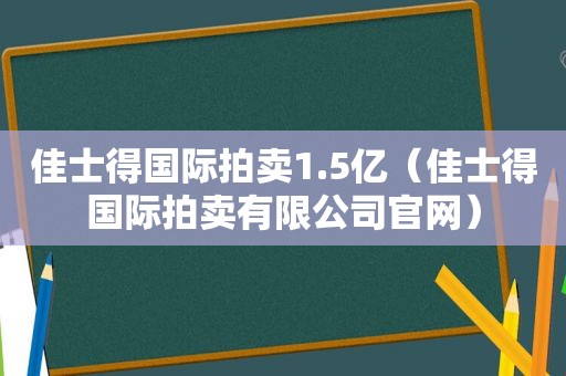 佳士得国际拍卖1.5亿（佳士得国际拍卖有限公司官网）