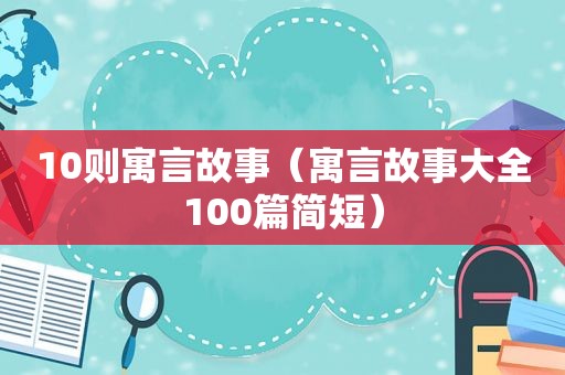 10则寓言故事（寓言故事大全100篇简短）