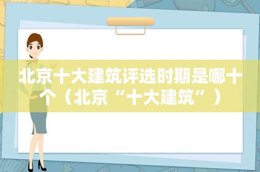 北京十大建筑评选时期是哪十个（北京“十大建筑”）